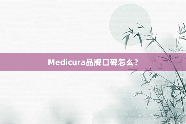 Medicura品牌口碑怎么？